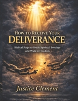 How to Receive Your Deliverance: Biblical Steps to Break Spiritual Bondage and Walk in Freedom B0GSZY8V3R Book Cover