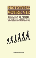 PROTOTYPEZ VOTRE VIE: COMMENT DE PETITES EXPÉRIENCES MÈNENT À DE GRANDS CHANGEMENTS DE VIE (French Edition) B0FJX3P1H3 Book Cover