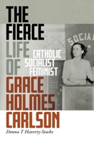The Fierce Life of Grace Holmes Carlson : Catholic, Socialist, Feminist 1479802182 Book Cover