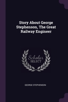 Story About George Stephenson, The Great Railway Engineer 1022367102 Book Cover