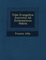 Tuba Evangelica: Exercitia Ad Ecclesiasticos Habita 1249537789 Book Cover