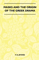 Masks And The Origin Of The Greek Drama (Folklore History Series) 1445523329 Book Cover