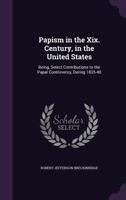 Papism in the XIX. Century, in the United States: Being, Select Contributions to the Papal Controversy, During 1835-40 1275839207 Book Cover