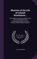 Memoirs of the Life of Colonel Hutchinson ..: With Original Anecdotes of Many of the Most Distinguished of His Contemporaries and a Summary Review of Public Affairs, Volume 2 1358597553 Book Cover