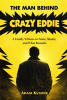 The Man Behind Crazy Eddie: A Family Witness to Fame, Shame, and What Remains B0GBTXDKYR Book Cover