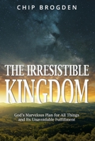 The Irresistible Kingdom: God's Marvelous Plan for All Things and Its Unavoidable Fulfillment 1688723803 Book Cover