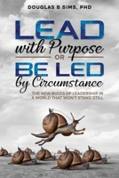 Lead with Purpose or Be Led by Circumstance: The New Rules of Leadership in a World That Won’t Stand Still 1966739044 Book Cover