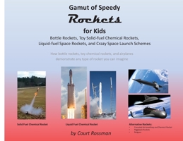 Gamut of Speedy Rockets, for Kids: Bottle Rockets, Toy Solid-fuel Chemical Rockets, Liquid-fuel Rockets, and Crazy Space Launch Schemes 0578946513 Book Cover