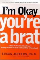 I'm Okay, You're a Brat!: Setting the Priorities Straight and Freeing You From the Guilt and Mad Myths of Parenthood 1580632025 Book Cover