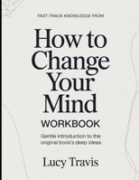 Fast-Track Knowledge From How To Change Your Mind: Gentle Introduction To The Original Book's Deep Ideas B0GXBWT88Q Book Cover