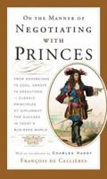 On the Manner of Negotiating with Princes: From Sovereigns to CEOs, Envoys to Executives -- Classic Principles of Diplomacy and the Art of Negotiation 101561843X Book Cover