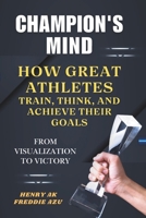 Champion's Mind: How Great Athletes Train, Think, and Achieve Their Goals. From visualization to victory. B0DPXV3435 Book Cover