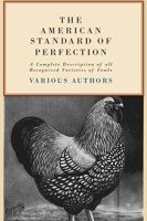 The American Standard of Perfection: A Complete Description of All Recognized Varieties of Fowls 1019295112 Book Cover