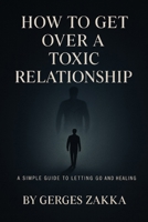 How to get over a toxic relationship, A self-help book by: Gerges Zakka B09KN9XD5K Book Cover