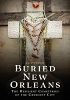 Buried New Orleans: The Resilient Cemeteries of the Crescent City (Buried America) 1634995775 Book Cover