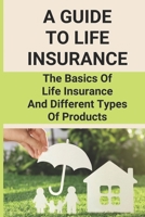 A Guide To Life Insurance: The Basics Of Life Insurance And Different Types Of Products: Life Insurance B095G5K2TT Book Cover