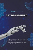 GPT Demystified: A Beginner's Manual for Engaging with AI Chat (Chat Gpt New Version) B0CWJBF84S Book Cover