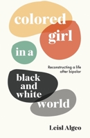 Colored Girl in a Black and White World: Reconstructing a Life After Bipolar B0C5YTD57T Book Cover
