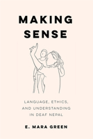 Making Sense: Language, Ethics, and Understanding in Deaf Nepal 0520399234 Book Cover