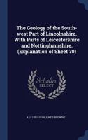 The Geology of the South-West Part of Lincolnshire, with Parts of Leicestershire and Nottinghamshire. (Explanation of Sheet 70) 1347891307 Book Cover