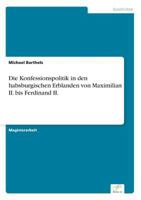 Die Konfessionspolitik in Den Habsburgischen Erblanden Von Maximilian II. Bis Ferdinand II. 3838671937 Book Cover