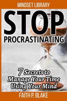 Stop Procrastinating - 7 Secrets To Manage Your Time Using Your Mind (Overcome Procrastination, Time Success and Finance, Time Management, Learn the Psychology Of Personal Success in Time) 1073746674 Book Cover