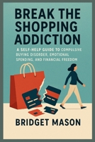 Break the Shopping Addiction: A Self-Help Guide to Compulsive Buying Disorder, Emotional Spending, and Financial Freedom B0F8H23KFX Book Cover
