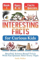 Interesting Facts for Curious Kids Ages 8–12 (Book 1): Detailed, Science-Based Trivia With Fun Quizzes After Every Topic B0F9PJGWQ7 Book Cover