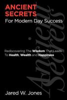 Ancient Secrets for Modern Day Success: Rediscovering the Wisdom That Leads to Health, Wealth, and Happiness 0984958509 Book Cover