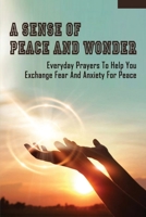 A Sense Of Peace And Wonder: Everyday Prayers To Help You Exchange Fear And Anxiety For Peace: Greater Peace B099C3GHZC Book Cover