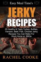 Easy Meal Time's - GREAT JERKY RECIPES: : 25 Healthy & Tasty Turkey, Buffalo, Venison, Beef, Fish, Chicken Jerky Recipes You Can Make For Work, Home or, BBQs 1502808676 Book Cover