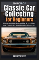 HowPros’ Classic Car Collecting for Beginners: Master Antique Automobile Acquisition and Care from Newbie to Professional B0F532YZ6J Book Cover