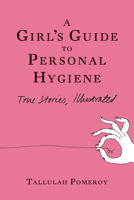 A Girl's Guide to Personal Hygiene: True Stories, Illustrated 1593761821 Book Cover