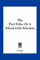 The Port Folio: Or A School Girls Selection 0548407150 Book Cover