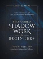 Self-Guided Shadow Work for Beginners: A WORKBOOK and JOURNAL for Profound Self-Discovery and Powerful Breakthrough Moments (Heal, Grow, & Thrive) 1962767108 Book Cover