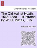 The Old Hall at Heath, 1568-1888 ... Illustrated by W. H. Milnes, Junr. 1241604215 Book Cover