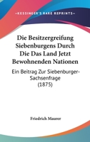 Die Besitzergreifung Siebenb�rgens Durch Die Das Land Jetzt Bewohnenden Nationen: Ein Beitrag Zur Siebenb�rger-Sachsenfrage... 1247846695 Book Cover