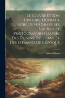 Le Louvre et son histoire. Ouvrage illustré de 140 gravures sur bois et photogravures daprès des dessins, des plans et des estampes de l époque 1022720686 Book Cover