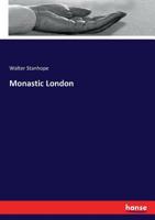 Monastic London: An Analytical Sketch Of The Monks And Monasteries Within The Metropolitan Area During The Centuries 1200 To 1600 1113594497 Book Cover