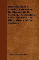 Pathological and Practical Researches on Diseases of the Stomach, the Intestinal Canal, the Liver, and Other Viscera of the Abdomen 1173788522 Book Cover