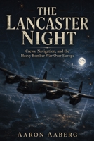 The Lancaster Night: Crews, Navigation, and the Heavy Bomber War Over Europe B0H71MKGC4 Book Cover
