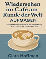 Wiedersehen im Café am Rande der Welt Aufgaben: Die praktischen Schritte zur Umsetzung der Lehren von John Strelecky (German Edition) B0FPC35DY1 Book Cover