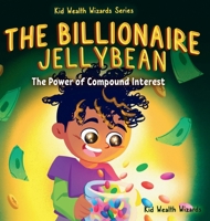 The Billionaire Jellybean: The Power of Compound Interest - A Fun Guide to Growing Money for Kids (Kid Wealth Wizards) 1962550087 Book Cover