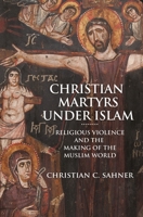 Christian Martyrs Under Islam: Religious Violence and the Making of the Muslim World 069120313X Book Cover