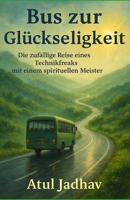 Bus zur Glückseligkeit: Die zufällige Reise eines Technikfreaks Mit Ein spiritueller Meister (German Edition) B0F83FHCRX Book Cover