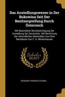 Das Ansiedlungswesen in Der Bukowina Seit Der Besitzergreifung Durch �sterreich: Mit Besonderer Ber�cksichtigung Der Ansiedlung Der Deutschen. Mit Ben�tzung Der Urkundlichen Materialien Aus Dem Nachla 0274042851 Book Cover