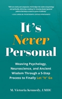 It’s Never Personal: Weaving Psychology, Neuroscience, and Ancient Wisdom Through a 5-Step Process to Finally Let “It” Go B0F8WQL24V Book Cover