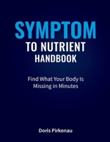 Symptom To Nutrient Handbook: Find What Your Body Is Missing in Minutes 3695104104 Book Cover