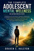 The Complete Adolescent Mental Wellness Handbook: Acceptance and Commitment Therapy for Adolescents to Develop Psychological Flexibility, Manage Emotions, Build Resilience, Strengthen Self-Awareness, B0H6QD8G7T Book Cover