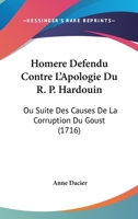 Homere Defendu Contre L'Apologie Du R. P. Hardouin: Ou Suite Des Causes De La Corruption Du Goust (1716) 1166173534 Book Cover